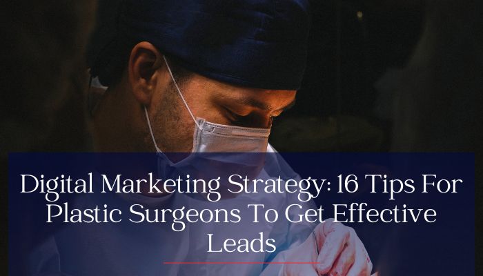Digital Marketing Strategy: 16 Tips For Plastic Surgeons To Get Effective Leads