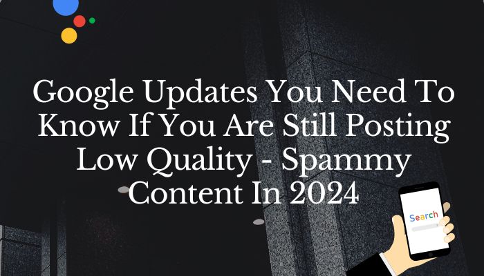 Google Updates You Need To Know If You Are Still Posting Low Quality - Spammy Content In 2024