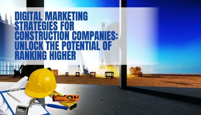 Digital Marketing Strategies for Construction Companies: Unlock The Potential Of Ranking Higher
