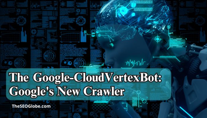 The Google-CloudVertexBot: Google's New Crawler