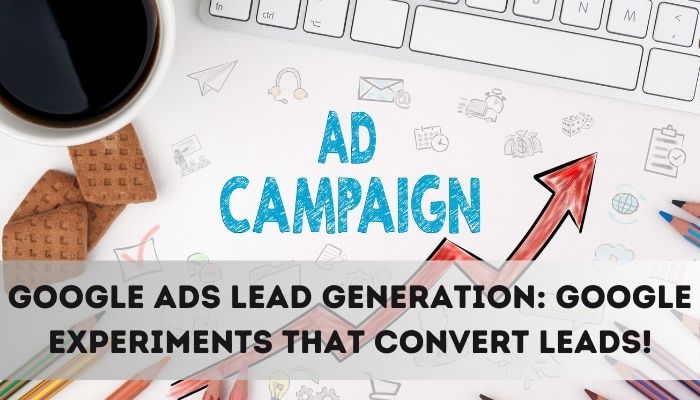 Google Ads Lead Generation: Google Experiments that Convert Leads!